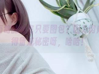 为什么南鸽的秘密只要图包？因为肉麻的事儿得留成秘密呀，哈哈！