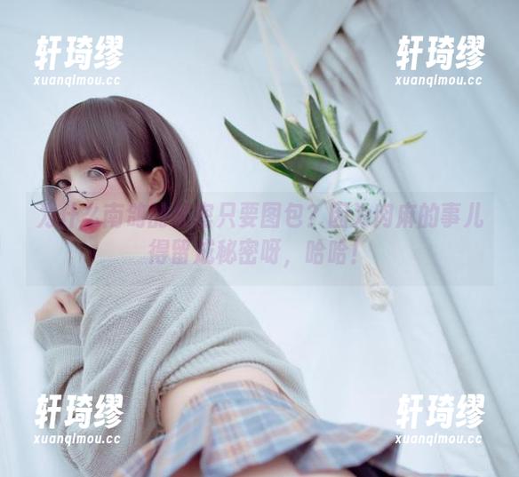 为什么南鸽的秘密只要图包？因为肉麻的事儿得留成秘密呀，哈哈！